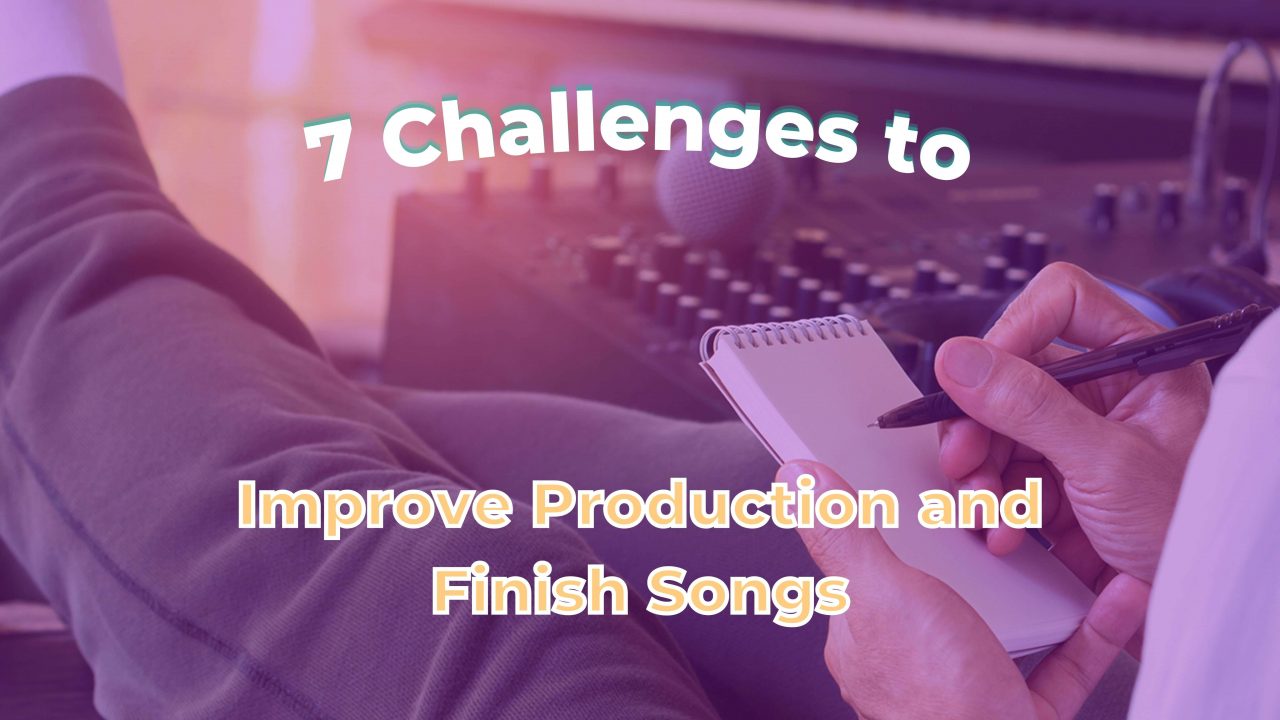 7 Challenges to Improve Music Production Skills and Finish Songs